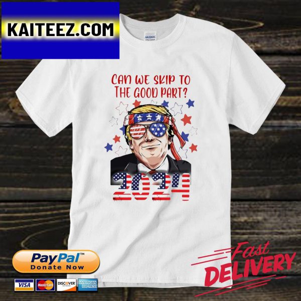 Donald Trump can we skip to the good part 2024 American flag Gifts T-Shirt