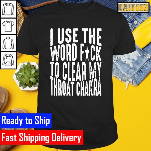 I Use The Word Fuck To Clear My Throat Chakra Gifts T-Shirt