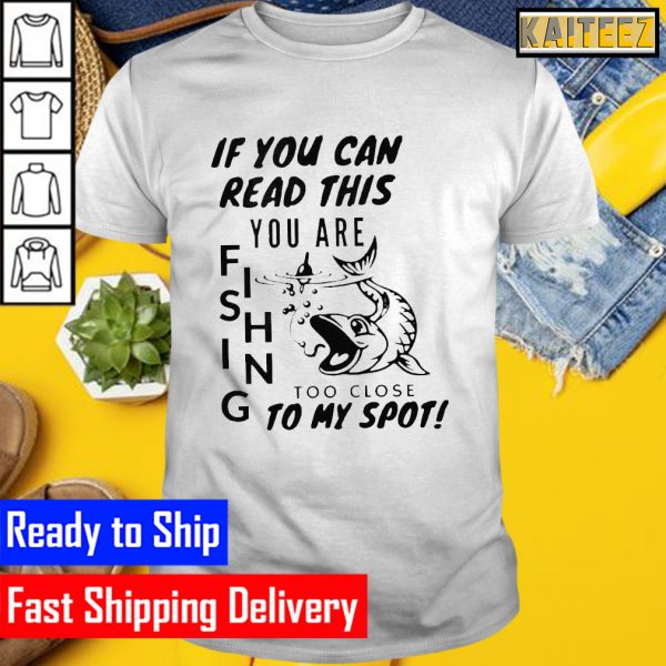 If you can read this you are fishing too close to my spot Gifts T-Shirt