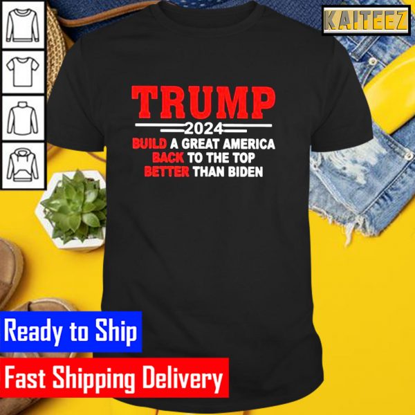 Trump 2024 build a great America back to the top better than Biden Gifts T-Shirt