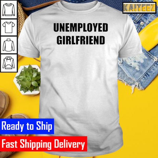 Unemployed Girlfriend Gifts T-Shirt
