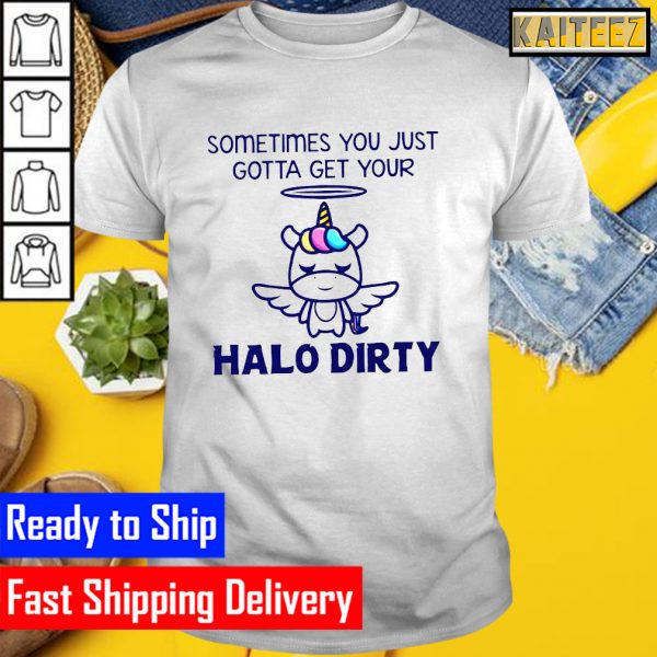 Unicorn sometimes you just gotta get your halo dirty Gifts T-Shirt
