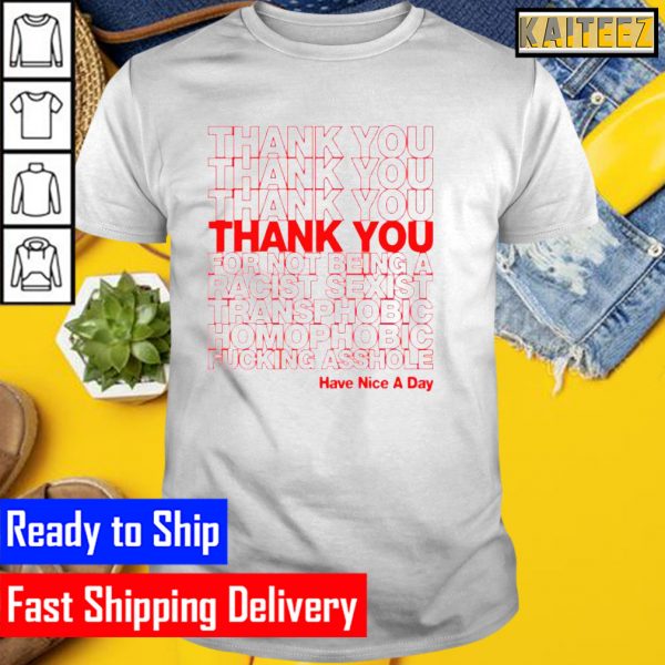 thank You For Not Believing A Racist Sexist Transphobic Homophobic Fucking Asshole Gifts T-Shirt