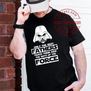 Only The Best Fathers Teach Their Kids The Ways Of The Force Fathers Day Star Wars T-Shirt