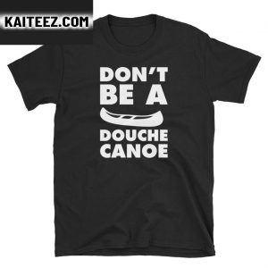 Dont Be A Douche Canoe Gifts T-Shirt