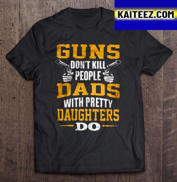 Guns Don’t Kill People Dads with Pretty Daughters Do Gifts T-Shirt