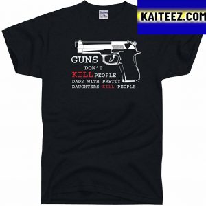 Men’s Guns Don’t Kill People Dad’s with Pretty Daughters People Gifts T-Shirt
