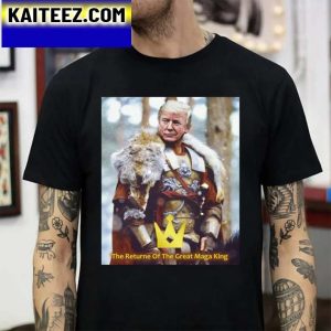 The Maga King The Returne Of The Great Maga King Gifts T-Shirt