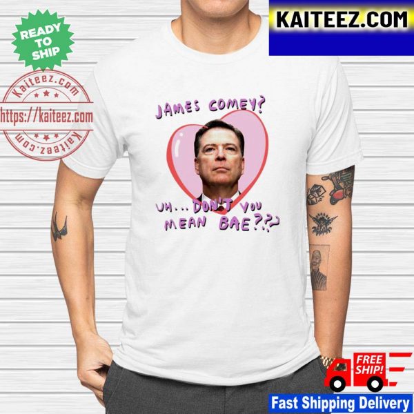 Branson Reese James Comey Uh Don’t You Mean Bae Unisex T-shirt