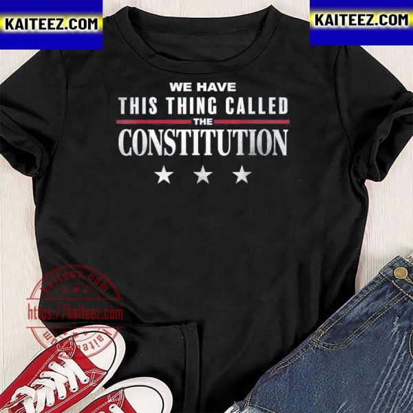 We have this thing called the constitution American patriot t-shirt