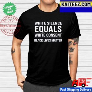 White silence equals white consent black lives matter shirt