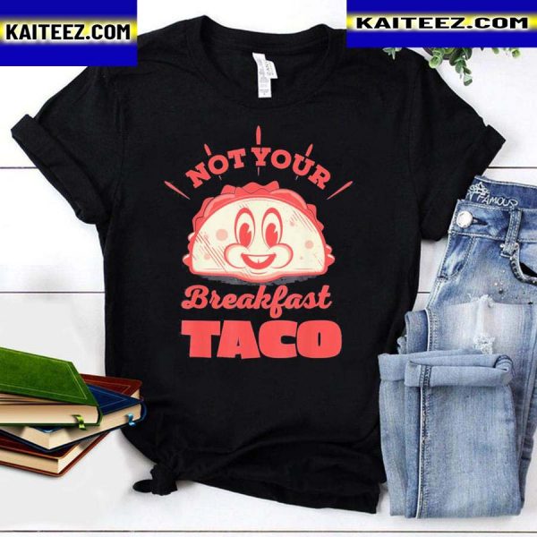 2022 Not Your Breakfast Taco We Are Not Tacos Mexican Food Tee Shirts