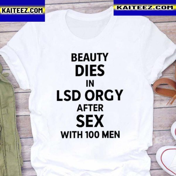 Beauty dies in lsd orgy after sex with 100 men shirt