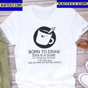 Born to draw idea is a dumb draw em all 2022 shirt