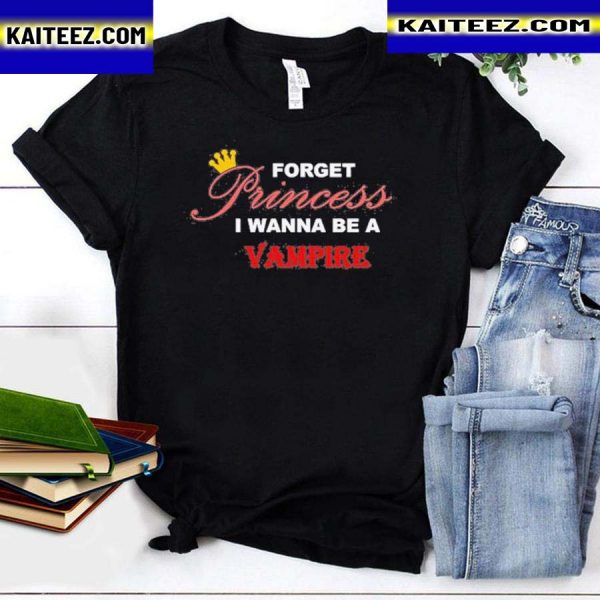 Forget Princess I Wanna Be A Vampire T-Shirt