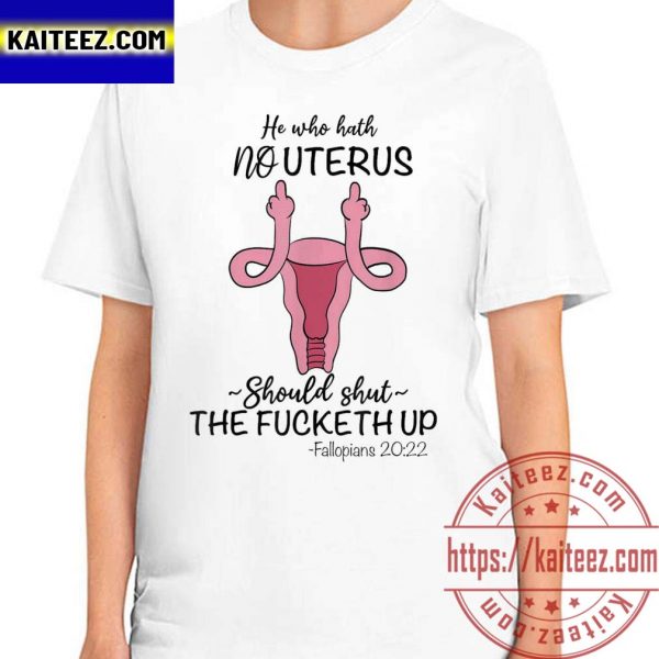 He who hath no Uterus Should shut up Fallopians 20 22 finger T-Shirt