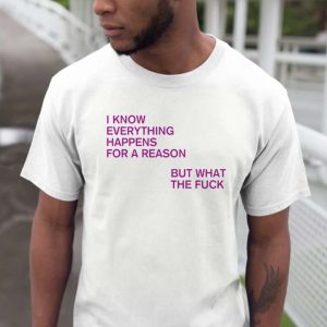 I Know Everything Happens For A Reason But What The Fuck Unisex T-Shirt