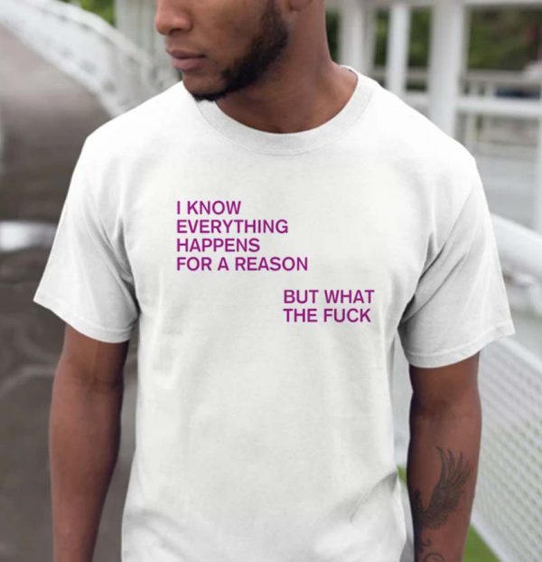 I Know Everything Happens For A Reason But What The Fuck Unisex T-Shirt