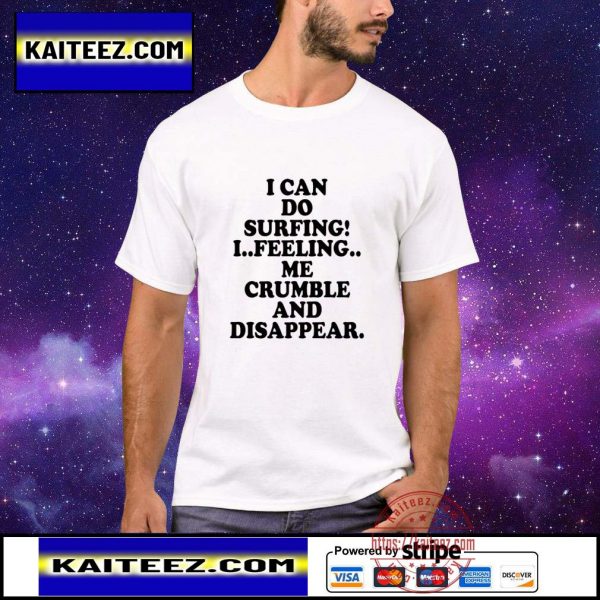 I can do surfing i feeling me crumble and disappear shirt