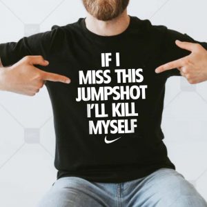 Nike If I Miss This Jumpshot I’ll Kill Myself UnisexT-shirt
