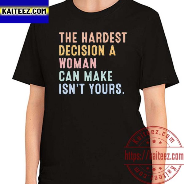 The Hardest Decision A Woman Can Make Reproductive Rights 2022 Funny Shirt