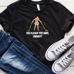 You Flicked Too Hard Dammit Naked Thor T-shirt
