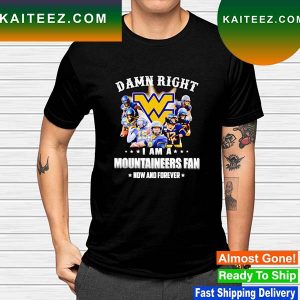 Damn right i am a Mountaineers fan now and forever T-shirt