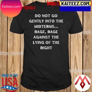 Do Not Go Gently Into The Midterms Rage Against The Right T-Shirt