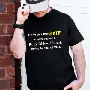 Don’t Ask The Atf What Happened In Ruby Ridge Idaho During August Of 1992 Gift T-Shirt