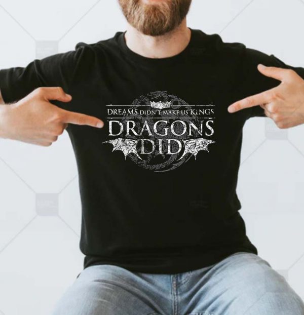 Dreams Didnt Make Us Kings Dragons Did House of The Dragon T-shirt