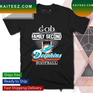 God first family second then Dolphins football T-shirt