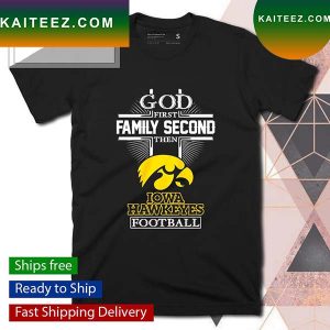 God first family second then Iowa Hawkeyes football T-shirt