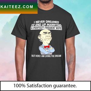 I never dreamed I’d end up marrying a perfect freakin’ wife T-shirt