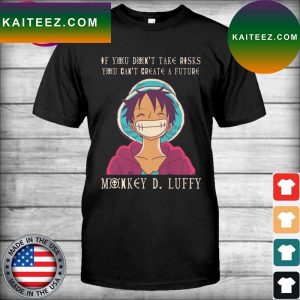 If You don’t take Risks You can’t create a Future Monkey D. Luffy T-shirt