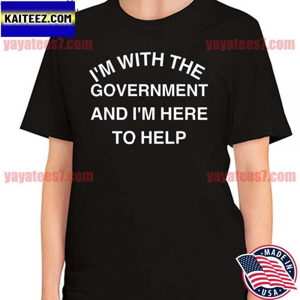I’m with the Government and I’m here to help T-shirt