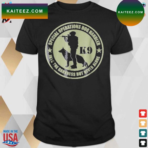 K9 special operations dog handler into the darkness but never alone t-shirt