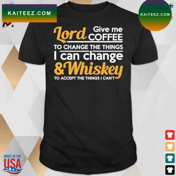 Lord give coffe to change the things I can change and whiskey to accept the things I can’t t-shirt