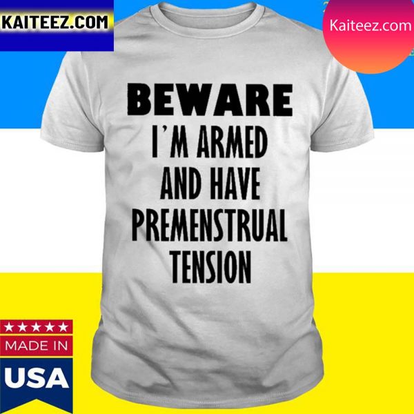 Official Beware I’m Armed And Have Premenstrual Tension T-Shirt