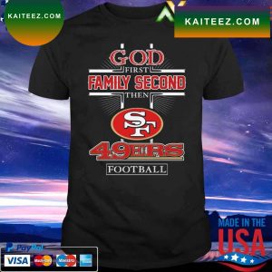 Official God first Family second then San Francisco 49ers T-shirt