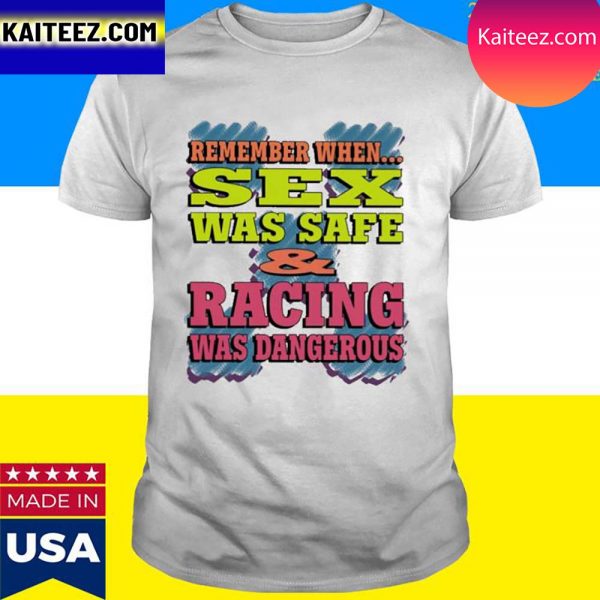 Official Remember When Sex Was Safe And Racing Was Dangerous T-Shirt