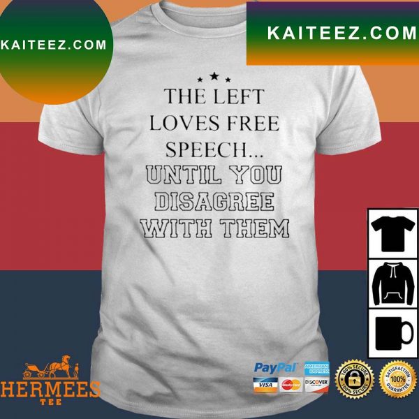Official The Left Loves Speech Until You Disagree With Them T-Shirt