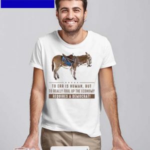 Official To Err is Human but to really foul up the Economy Requires a Democrat T-shirt