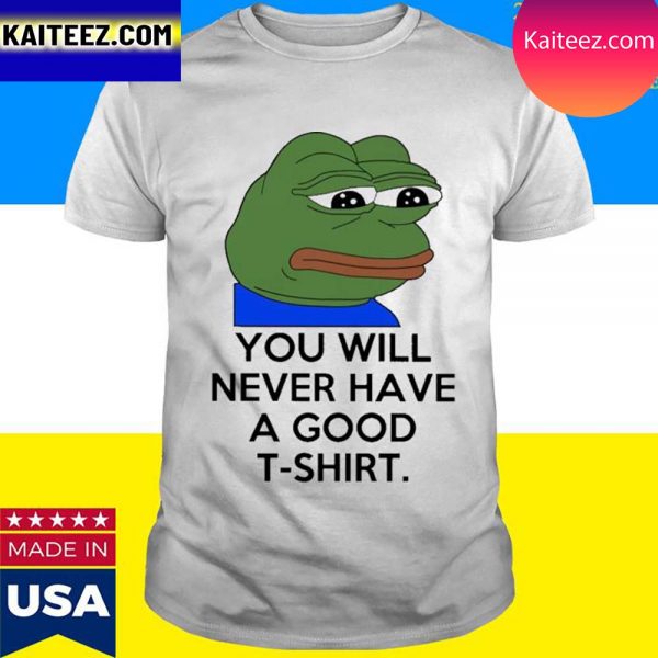 Official You Will Never Have A Good T Shirt T-Shirt