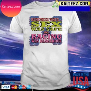 Remember When Sex Was Safe Racing Was Dangerous 2022 T-Shirt