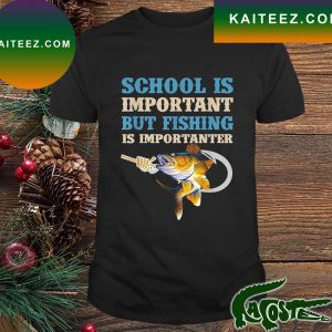 School Is Important But Fishing Is Importanter Love Fishing T-Shirt