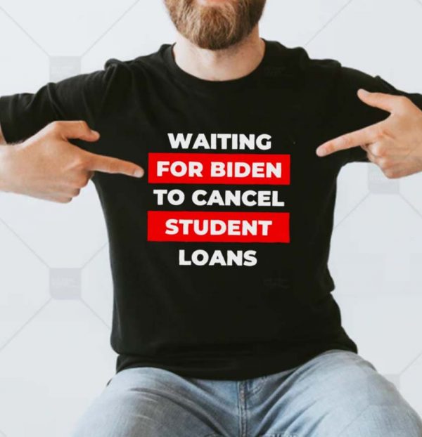 Waiting for Biden to cancel student loans T-shirt