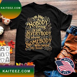 A Nobody Trying To Tell Everybody All About Somebody Who Saved My Soul Christian T-Shirt