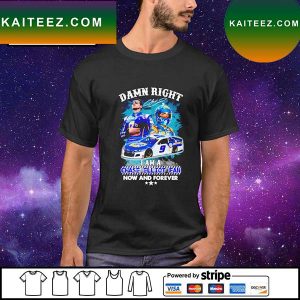 Damn right i am a Chase Elliot fan now and forever signature T-shirt