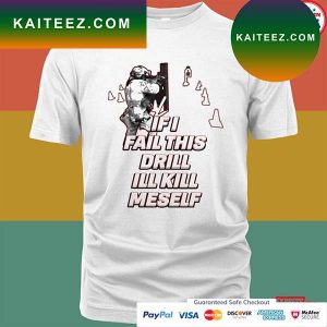 IF I FAIL THIS DRILL ILL KILL MYSELF T-SHIRT