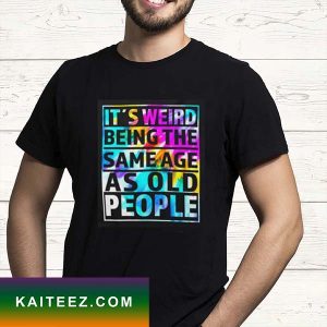 It’s Weird Being The Same Age As Old People Tie Dye T-Shirt